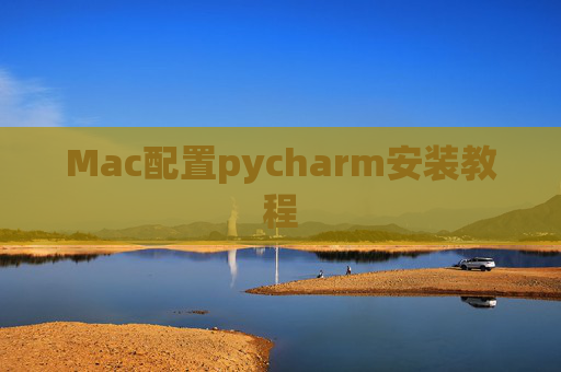 Mac配置pycharm安装教程 Mac配置pycharm安装教程